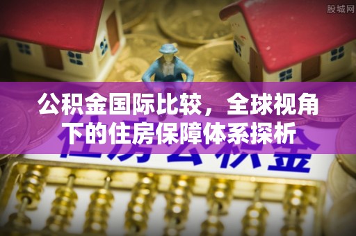 白沙公积金国际比较，全球视角下的住房保障体系探析
