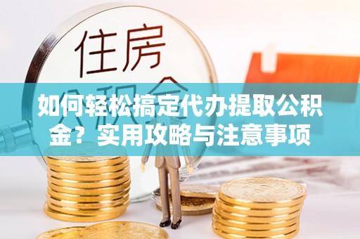 白沙如何轻松搞定代办提取公积金？实用攻略与注意事项