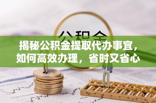 白沙揭秘公积金提取代办事宜，如何高效办理，省时又省心？