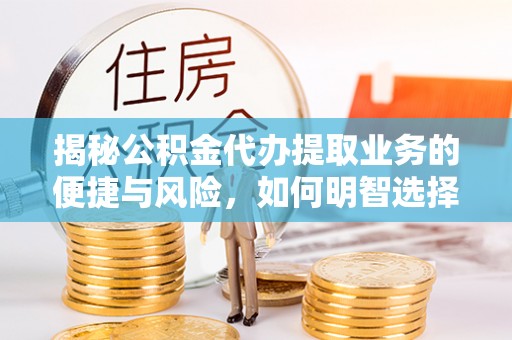 白沙揭秘公积金代办提取业务的便捷与风险，如何明智选择？