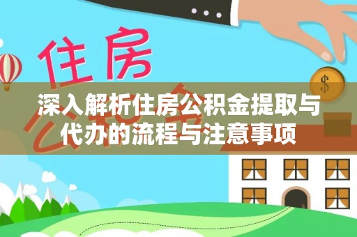 白沙深入解析住房公积金提取与代办的流程与注意事项