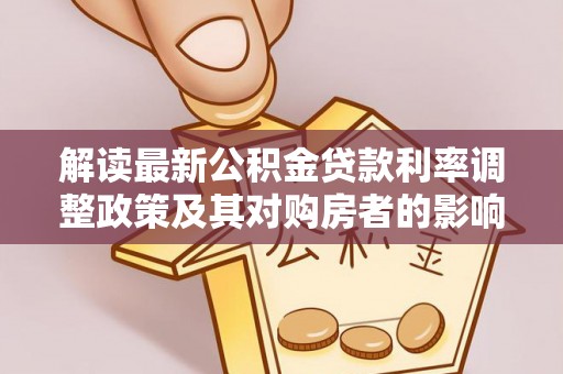 白沙解读最新公积金贷款利率调整政策及其对购房者的影响