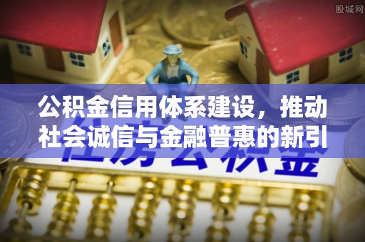 白沙公积金信用体系建设，推动社会诚信与金融普惠的新引擎