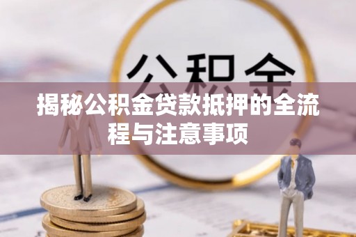 白沙揭秘公积金贷款抵押的全流程与注意事项