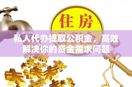 白沙私人代办提取公积金，高效解决你的资金需求问题