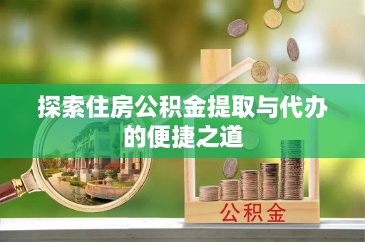 白沙探索住房公积金提取与代办的便捷之道