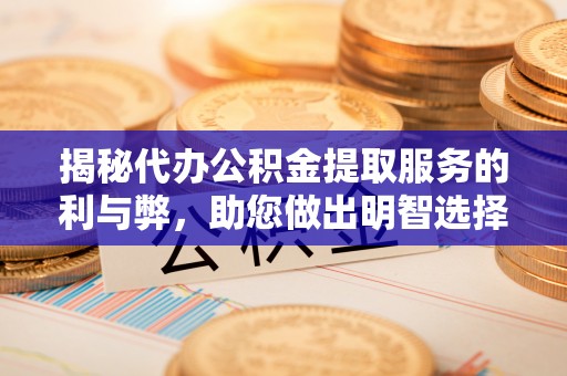 白沙揭秘代办公积金提取服务的利与弊，助您做出明智选择