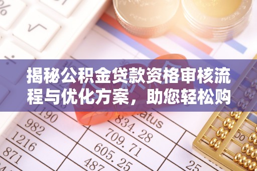 白沙揭秘公积金贷款资格审核流程与优化方案，助您轻松购房