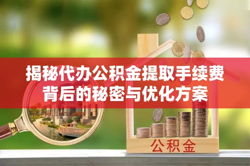 白沙揭秘代办公积金提取手续费背后的秘密与优化方案