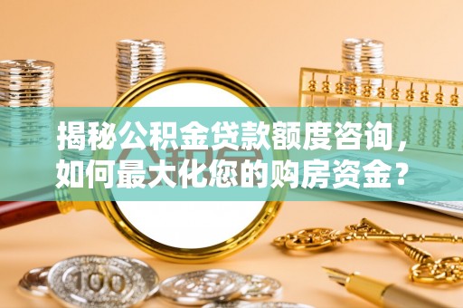 白沙揭秘公积金贷款额度咨询，如何最大化您的购房资金？