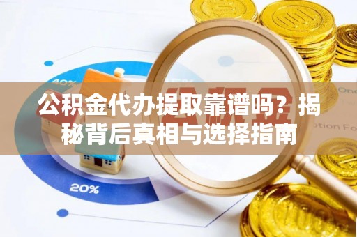 白沙公积金代办提取靠谱吗？揭秘背后真相与选择指南