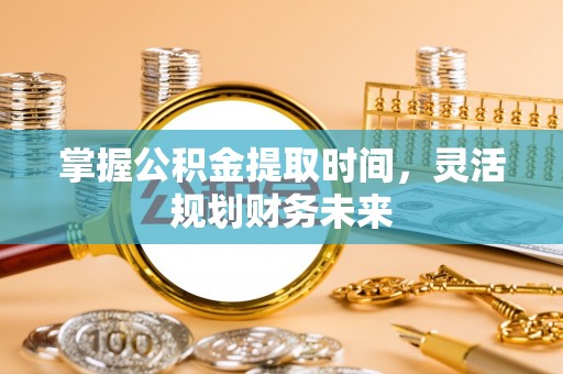 白沙掌握公积金提取时间，灵活规划财务未来