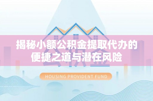 白沙揭秘小额公积金提取代办的便捷之道与潜在风险