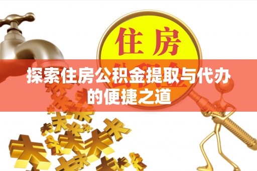 白沙探索住房公积金提取与代办的便捷之道