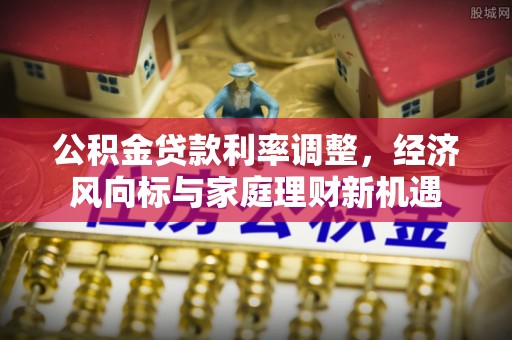 白沙公积金贷款利率调整，经济风向标与家庭理财新机遇