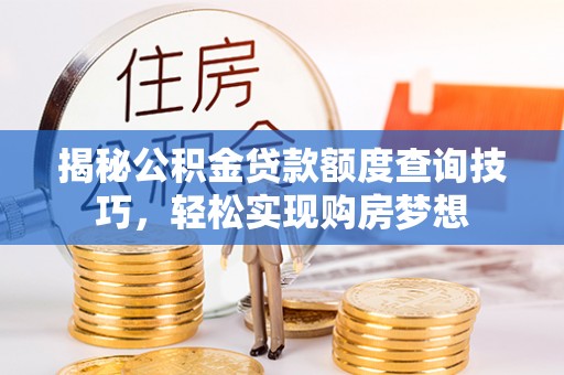 白沙揭秘公积金贷款额度查询技巧，轻松实现购房梦想