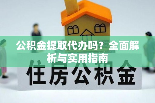 白沙公积金提取代办吗？全面解析与实用指南