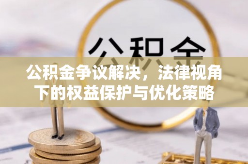 白沙公积金争议解决，法律视角下的权益保护与优化策略