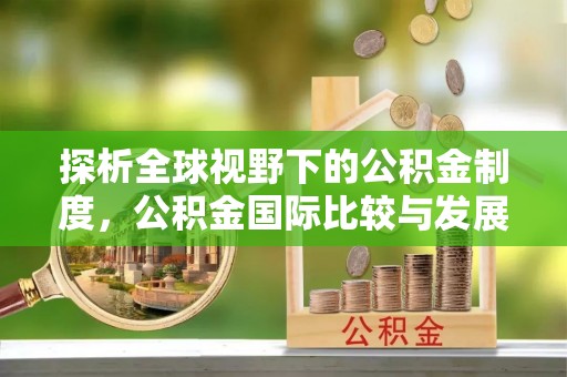 白沙探析全球视野下的公积金制度，公积金国际比较与发展趋势