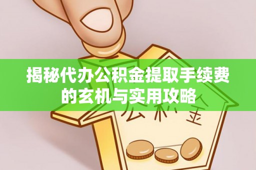 白沙揭秘代办公积金提取手续费的玄机与实用攻略