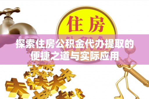 白沙探索住房公积金代办提取的便捷之道与实际应用