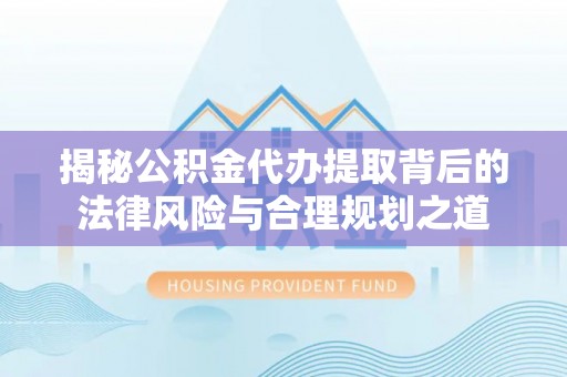 白沙揭秘公积金代办提取背后的法律风险与合理规划之道