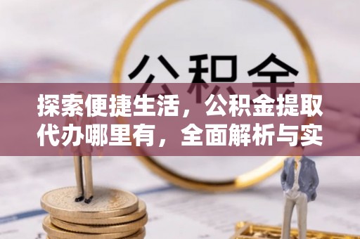 白沙探索便捷生活，公积金提取代办哪里有，全面解析与实用指南