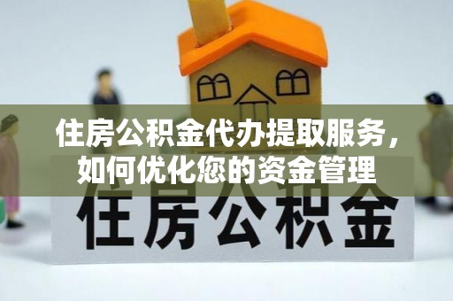 白沙住房公积金代办提取服务，如何优化您的资金管理