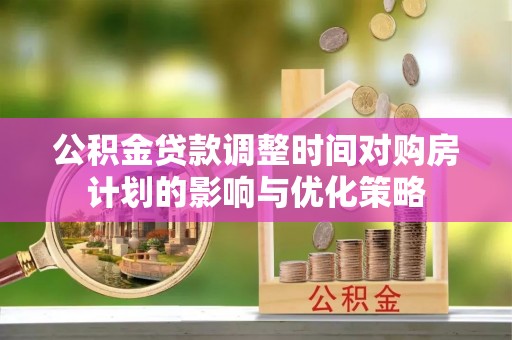白沙公积金贷款调整时间对购房计划的影响与优化策略