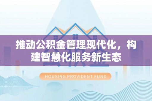 白沙推动公积金管理现代化，构建智慧化服务新生态