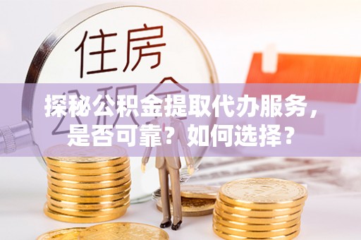 白沙探秘公积金提取代办服务，是否可靠？如何选择？