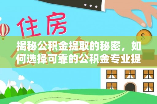 白沙揭秘公积金提取的秘密，如何选择可靠的公积金专业提取代办服务