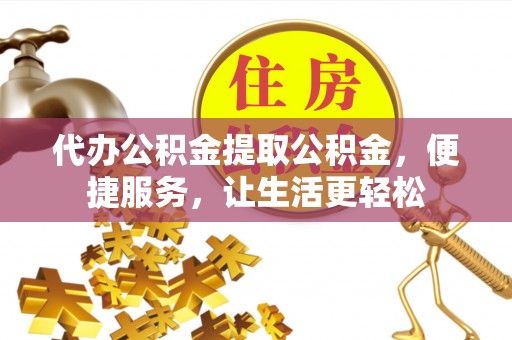 白沙代办公积金提取公积金，便捷服务，让生活更轻松