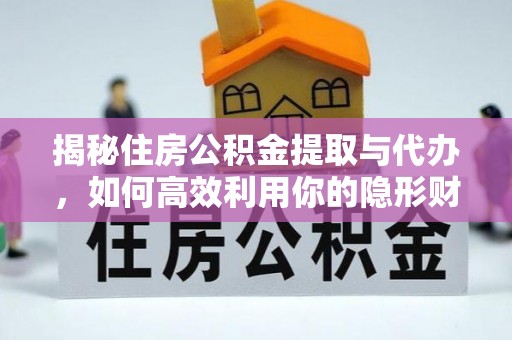 白沙揭秘住房公积金提取与代办，如何高效利用你的隐形财富？