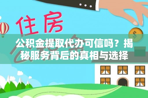 白沙公积金提取代办可信吗？揭秘服务背后的真相与选择