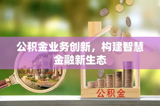 白沙公积金业务创新，构建智慧金融新生态