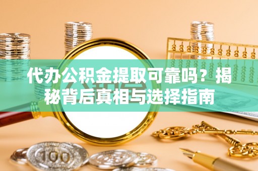 白沙代办公积金提取可靠吗？揭秘背后真相与选择指南