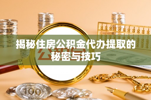 白沙揭秘住房公积金代办提取的秘密与技巧