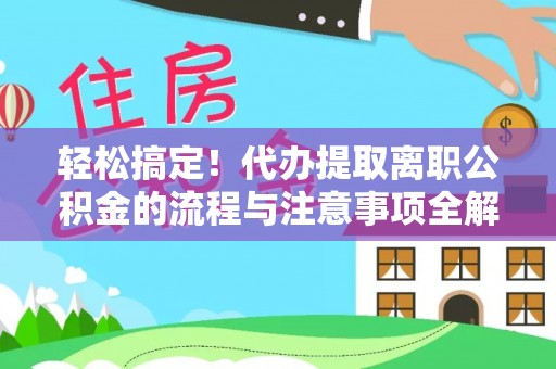 白沙轻松搞定！代办提取离职公积金的流程与注意事项全解析