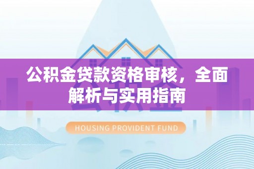 白沙公积金贷款资格审核，全面解析与实用指南