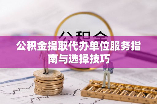 白沙公积金提取代办单位服务指南与选择技巧