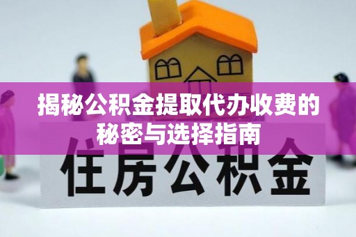 白沙揭秘公积金提取代办收费的秘密与选择指南
