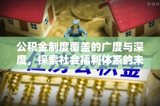 白沙公积金制度覆盖的广度与深度，探索社会福利体系的未来方向