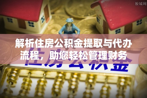 白沙解析住房公积金提取与代办流程，助您轻松管理财务