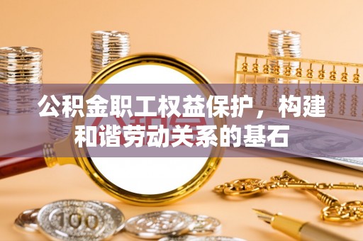 白沙公积金职工权益保护，构建和谐劳动关系的基石