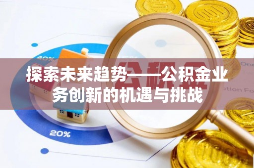 白沙探索未来趋势——公积金业务创新的机遇与挑战