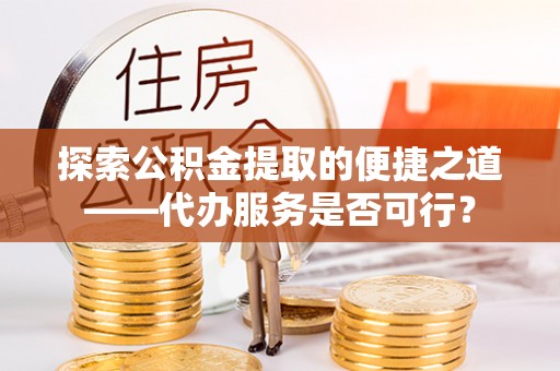 白沙探索公积金提取的便捷之道——代办服务是否可行？