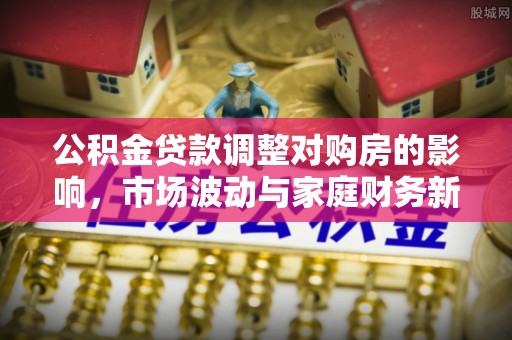 白沙公积金贷款调整对购房的影响，市场波动与家庭财务新趋势