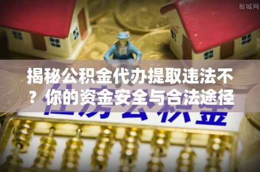 白沙揭秘公积金代办提取违法不？你的资金安全与合法途径解析