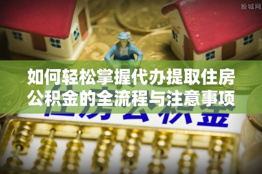 白沙如何轻松掌握代办提取住房公积金的全流程与注意事项